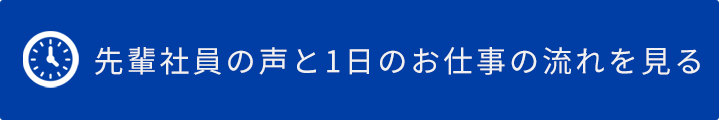 先輩社員の声と1日のお仕事の流れを見る